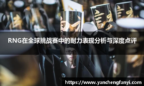 RNG在全球挑战赛中的耐力表现分析与深度点评